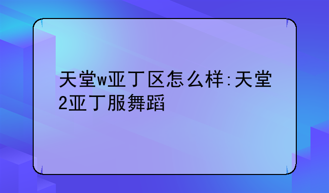 天堂w亚丁区怎么样:天堂2亚丁服舞蹈
