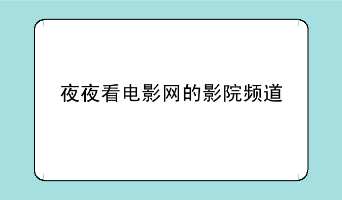 夜夜看电影网的影院频道