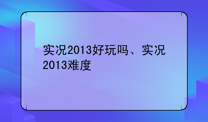 实况2013好玩吗、实况2013难度