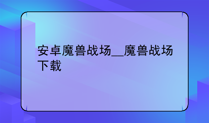 安卓魔兽战场__魔兽战场下载