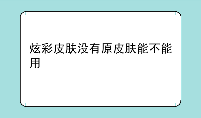 炫彩皮肤没有原皮肤能不能用