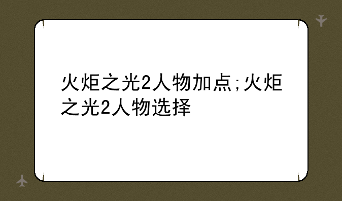火炬之光2人物加点;火炬之光2人物选择