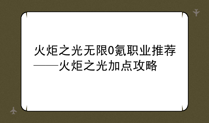 火炬之光无限0氪职业推荐——火炬之光加点攻略