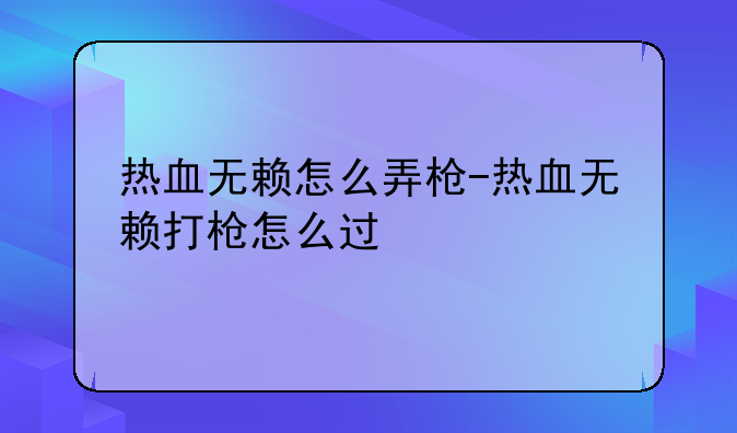 热血无赖怎么弄枪-热血无赖打枪怎么过