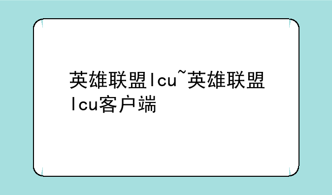 英雄联盟lcu~英雄联盟lcu客户端