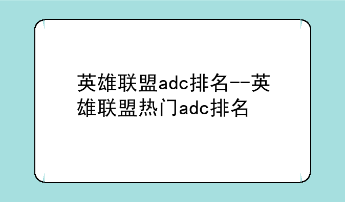 英雄联盟adc排名--英雄联盟热门adc排名