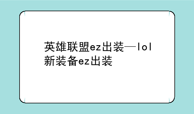 英雄联盟ez出装—lol新装备ez出装