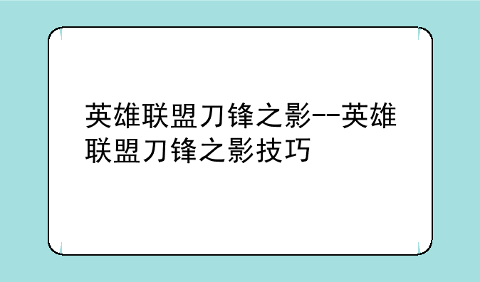 英雄联盟刀锋之影--英雄联盟刀锋之影技巧