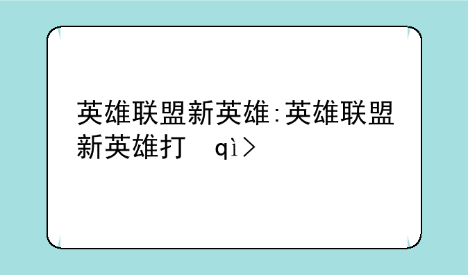 英雄联盟新英雄:英雄联盟新英雄打野