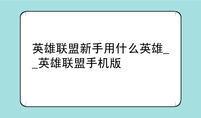 英雄联盟新手用什么英雄__英雄联盟手机版