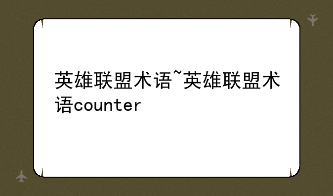 英雄联盟术语~英雄联盟术语counter