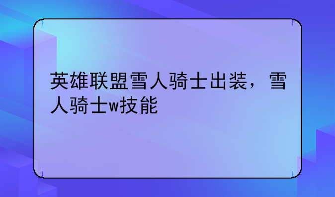 英雄联盟雪人骑士出装，雪人骑士w技能