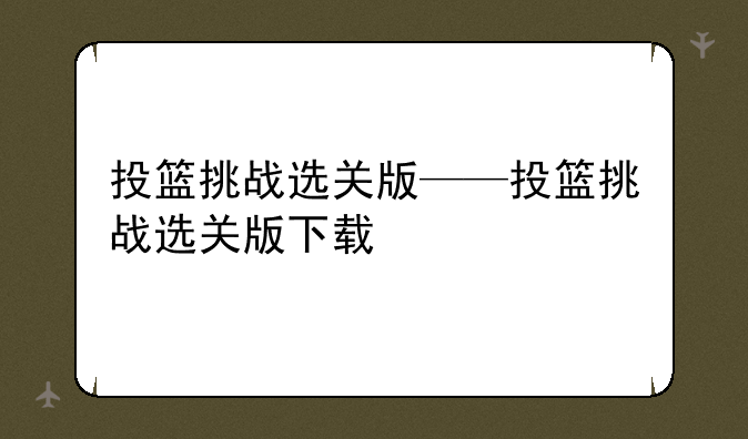 投篮挑战选关版——投篮挑战选关版下载