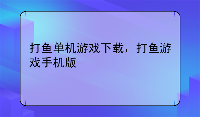 打鱼单机游戏下载，打鱼游戏手机版