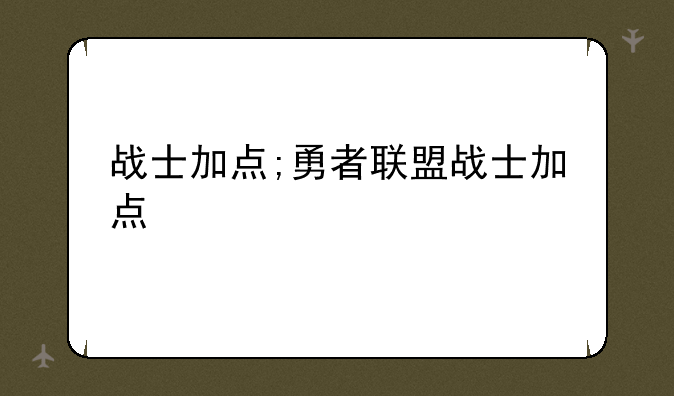 战士加点;勇者联盟战士加点