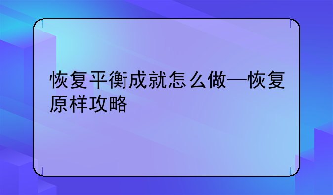 恢复平衡成就怎么做—恢复原样攻略