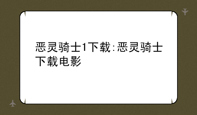 恶灵骑士1下载:恶灵骑士下载电影