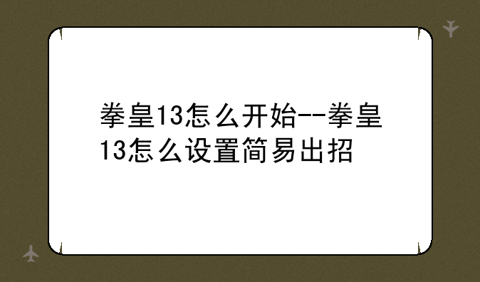 拳皇13怎么开始--拳皇13怎么设置简易出招