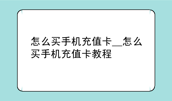 怎么买手机充值卡__怎么买手机充值卡教程