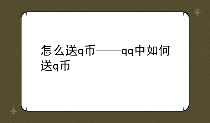 怎么送q币——qq中如何送q币