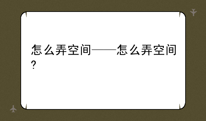 怎么弄空间——怎么弄空间?