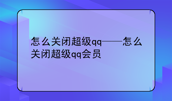 怎么关闭超级qq——怎么关闭超级qq会员