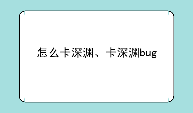 怎么卡深渊、卡深渊bug