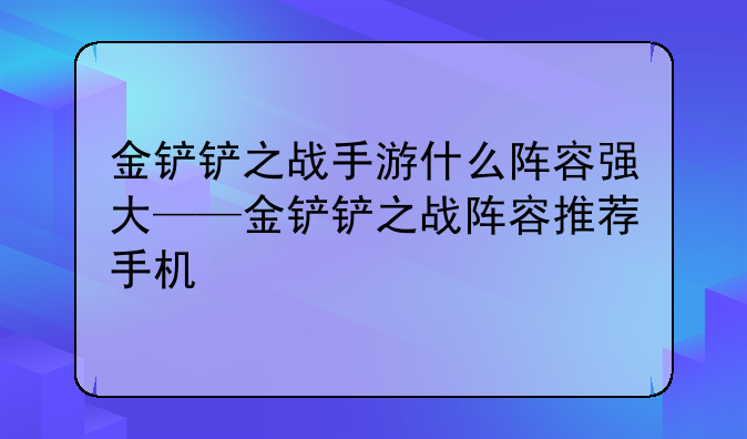 金铲铲之战手游什么阵容强大——金铲铲之战阵容推荐手机
