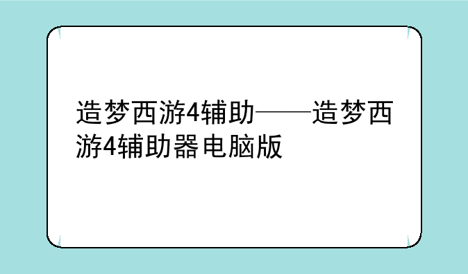 造梦西游4辅助——造梦西游4辅助器电脑版
