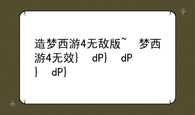 造梦西游4无敌版~造梦西游4无限版