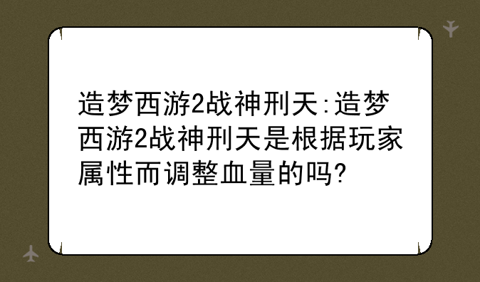 造梦西游2战神刑天:造梦西游2战神刑天是根据玩家属性而调整血量的吗?