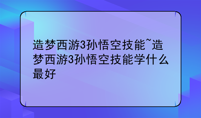 造梦西游3孙悟空技能~造梦西游3孙悟空技能学什么最好