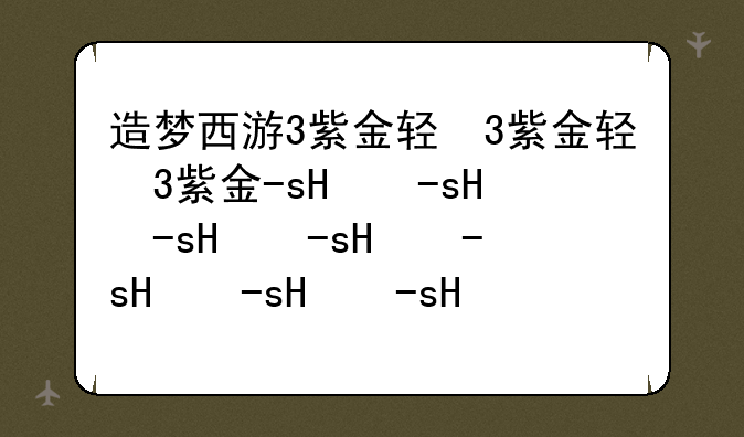 造梦西游3紫金轻甲;造梦西游3紫金轻甲怎么获得