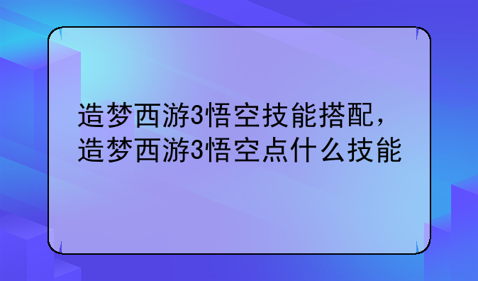 造梦西游3悟空技能搭配，造梦西游3悟空点什么技能