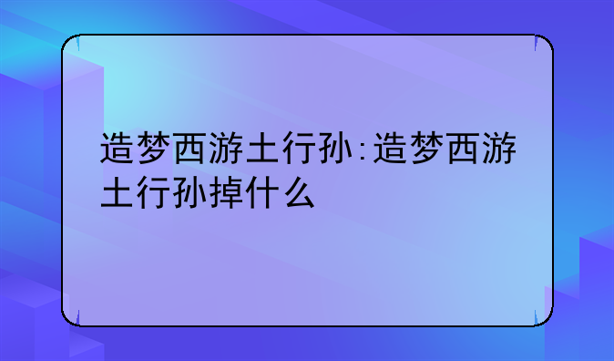 造梦西游土行孙:造梦西游土行孙掉什么
