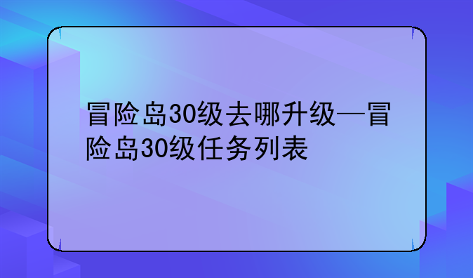 冒险岛30级去哪升级—冒险岛30级任务列表