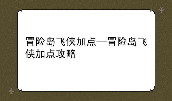 冒险岛飞侠加点—冒险岛飞侠加点攻略