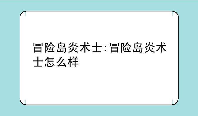 冒险岛炎术士:冒险岛炎术士怎么样