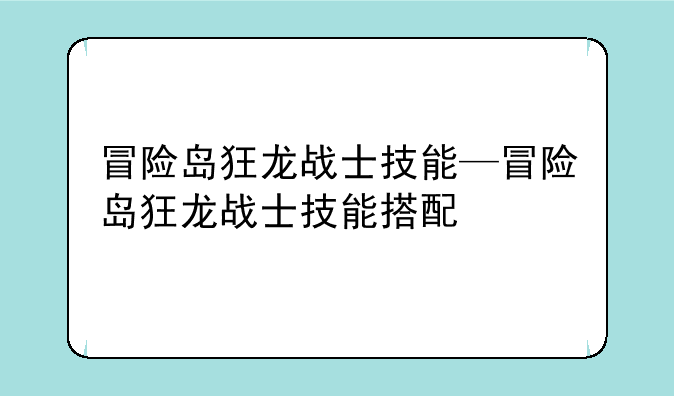 冒险岛狂龙战士技能—冒险岛狂龙战士技能搭配