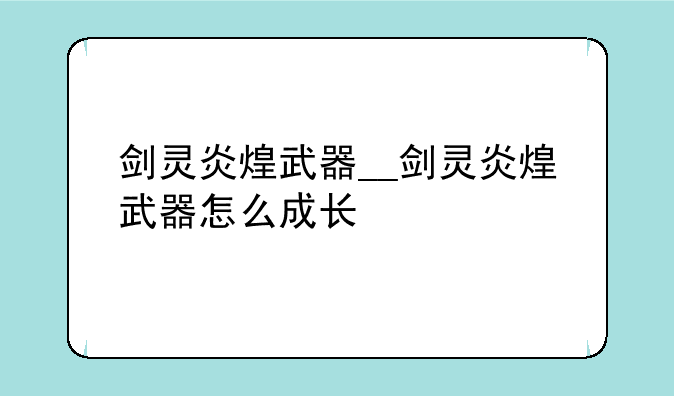 剑灵炎煌武器__剑灵炎煌武器怎么成长