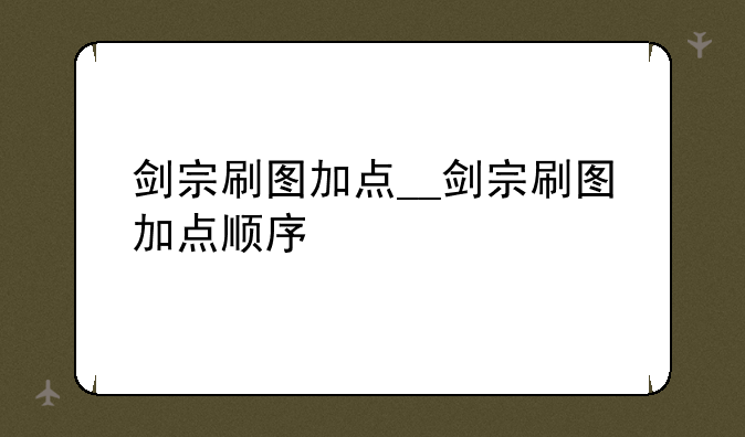 剑宗刷图加点__剑宗刷图加点顺序