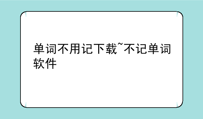 单词不用记下载~不记单词软件