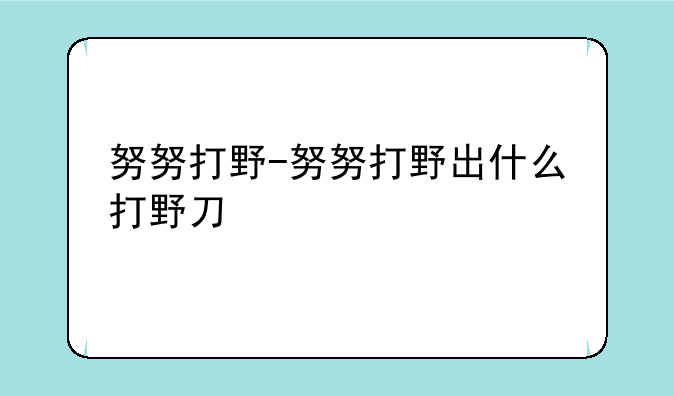 努努打野-努努打野出什么打野刀