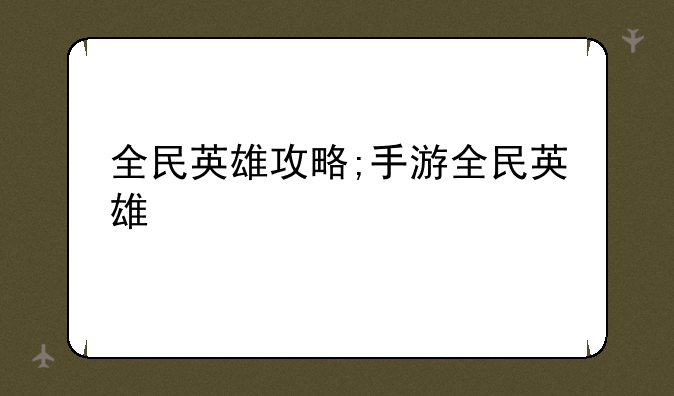全民英雄攻略;手游全民英雄