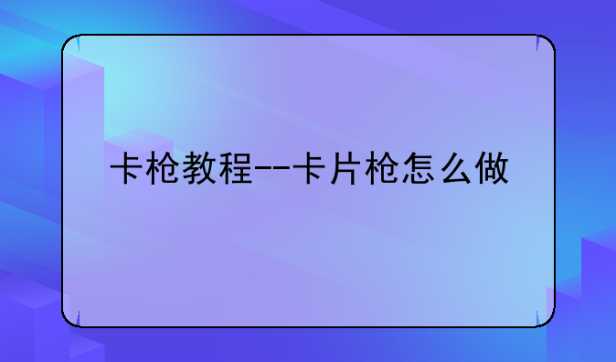 卡枪教程--卡片枪怎么做