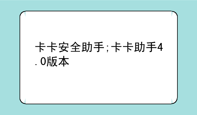 卡卡安全助手;卡卡助手4.0版本