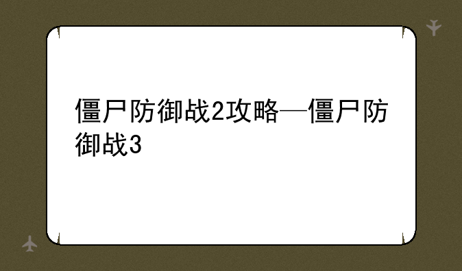 僵尸防御战2攻略—僵尸防御战3