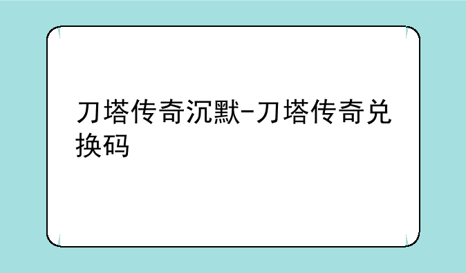 刀塔传奇沉默-刀塔传奇兑换码