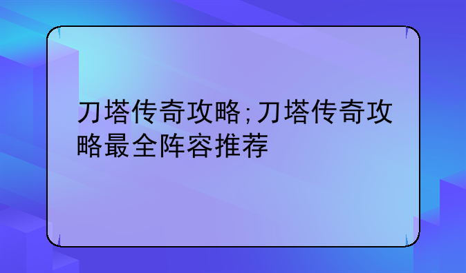 刀塔传奇攻略;刀塔传奇攻略最全阵容推荐