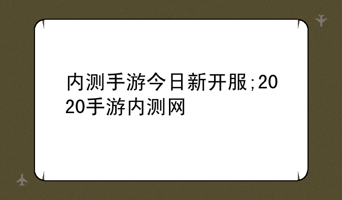 内测手游今日新开服;2020手游内测网